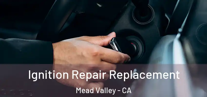  Ignition Repair Replacement Mead Valley - CA